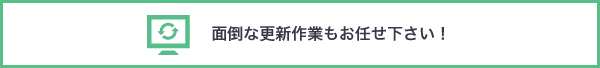 面倒な更新作業もお任せ下さい！